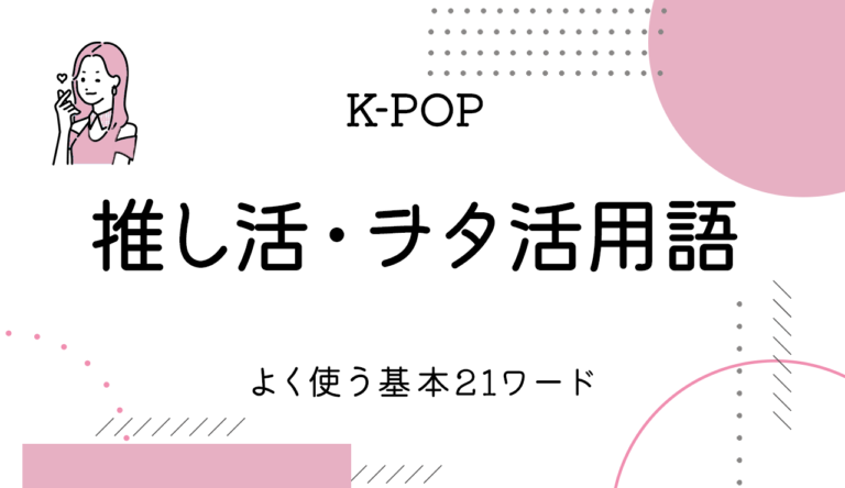 K-POP推し活・ヲタ活用語！マンネ・カムバ・ペンサなど、よく使う基本21ワードを紹介