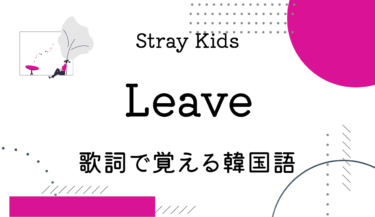 Stray Kids（ストレイキッズ）「Leave」の歌詞翻訳（カナルビ付き）｜使われている韓国語単語＆文法解説！