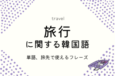 韓国旅行で使える韓国語！覚えておくと便利な例文フレーズ18選＆旅行関連単語を紹介！
